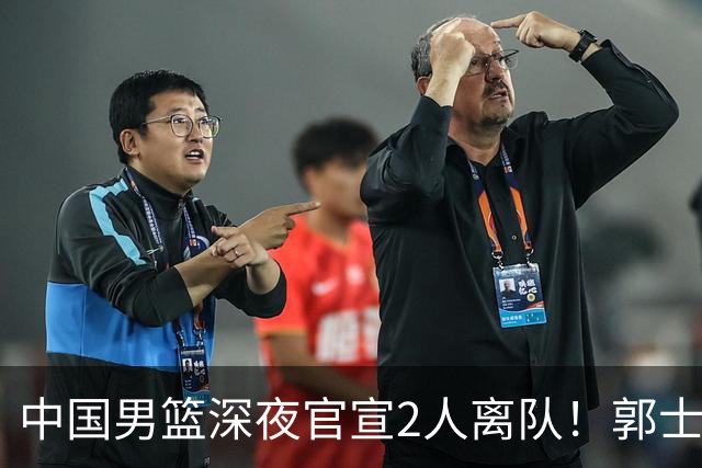 中国男篮深夜官宣2人离队！郭士强爱徒被裁，胡明轩进队赵睿无缘