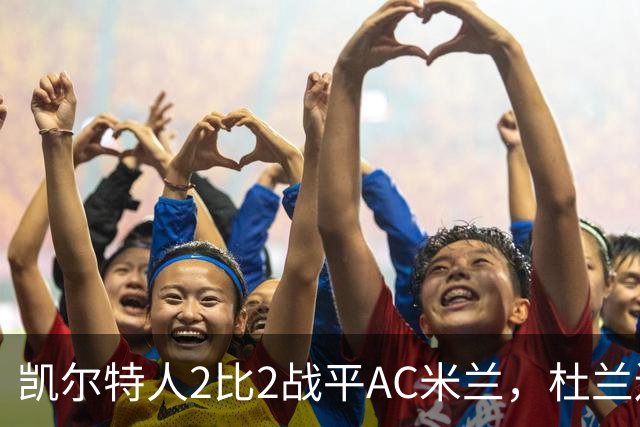 凯尔特人2比2战平AC米兰，杜兰连场破门卡马达4分钟两球扳平