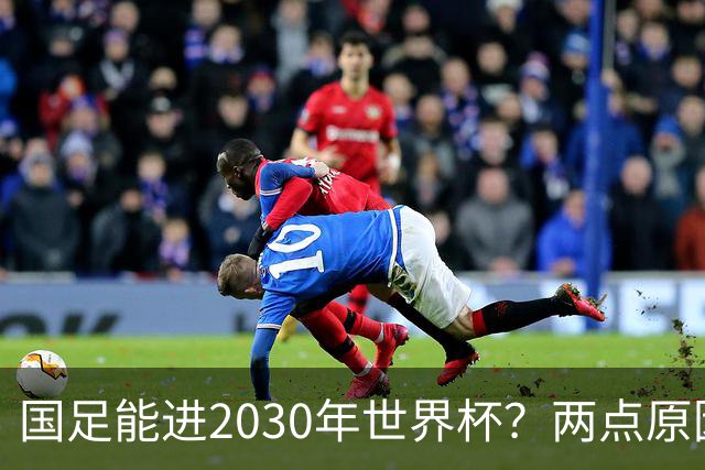 国足能进2030年世界杯？两点原因或证明，因凡蒂诺2年前也给出了回应
