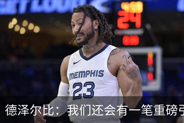 德泽尔比：我们还会有一笔重磅引援；会尊重队内球员的意愿