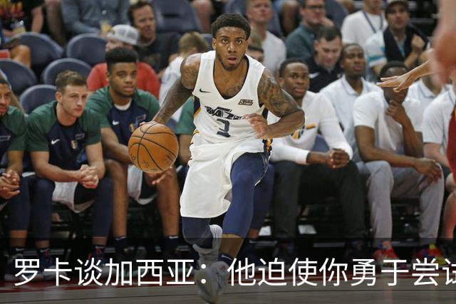 罗卡谈加西亚：他迫使你勇于尝试