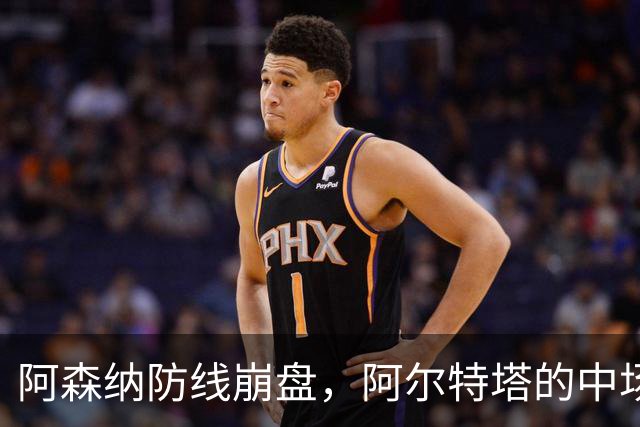 阿森纳防线崩盘，阿尔特塔的中场危机比输球更可怕
